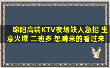 绵阳高端KTV夜场缺人急招 生意火爆 二班多 想赚米的看过来